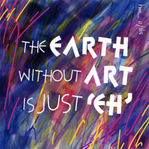 Quote The earth without art is just 'eh'