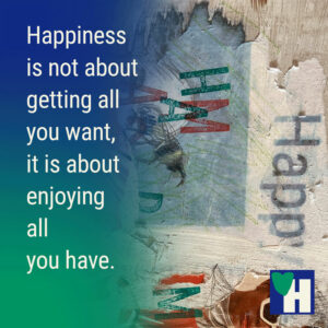 Happiness is not about getting all you want, it is about enjoying all you have